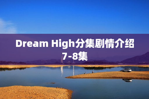 Dream High分集剧情介绍7-8集
