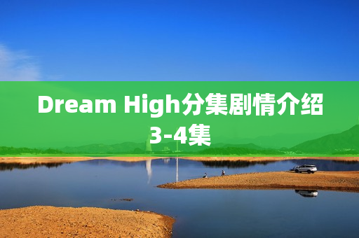 Dream High分集剧情介绍3-4集