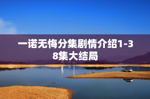 一诺无悔分集剧情介绍1-38集大结局