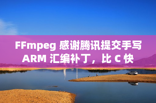 FFmpeg 感谢腾讯提交手写 ARM 汇编补丁，比 C 快 5 倍
