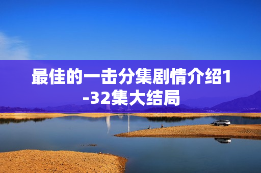 最佳的一击分集剧情介绍1-32集大结局