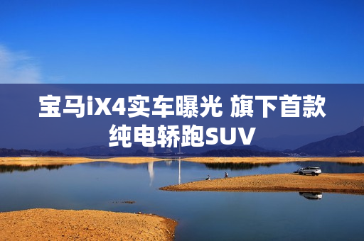 宝马iX4实车曝光 旗下首款纯电轿跑SUV