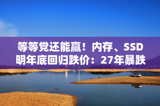 等等党还能赢！内存、SSD明年底回归跌价：27年暴跌超20%