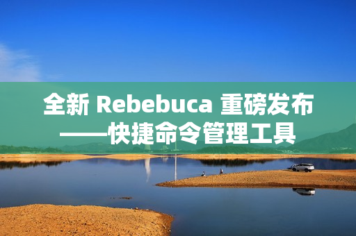 全新 Rebebuca 重磅发布——快捷命令管理工具