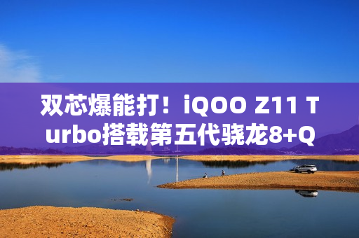 双芯爆能打！iQOO Z11 Turbo搭载第五代骁龙8+Q2电竞芯片