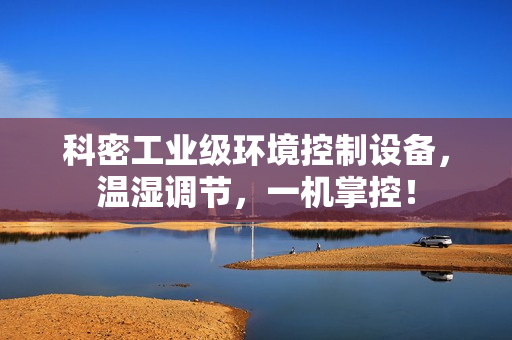 科密工业级环境控制设备，温湿调节，一机掌控！