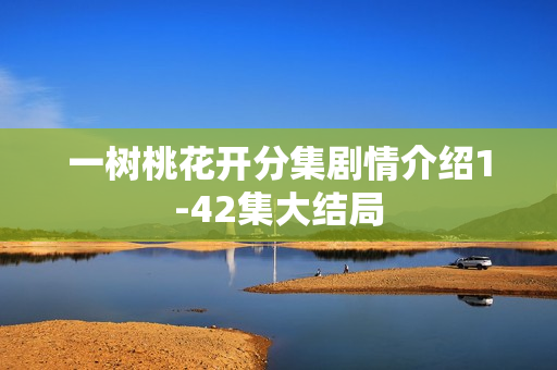 一树桃花开分集剧情介绍1-42集大结局