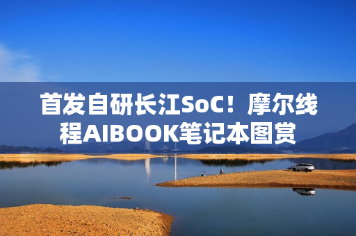 首发自研长江SoC！摩尔线程AIBOOK笔记本图赏