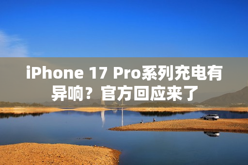 iPhone 17 Pro系列充电有异响？官方回应来了