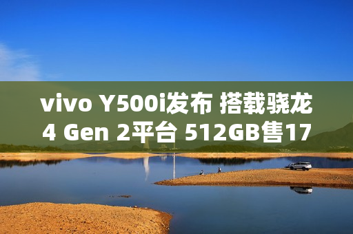 vivo Y500i发布 搭载骁龙4 Gen 2平台 512GB售1799元