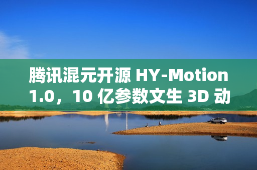 腾讯混元开源 HY-Motion1.0，10 亿参数文生 3D 动作大模型