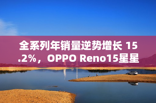 全系列年销量逆势增长 15.2%，OPPO Reno15星星粉今日开售