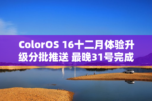 ColorOS 16十二月体验升级分批推送 最晚31号完成