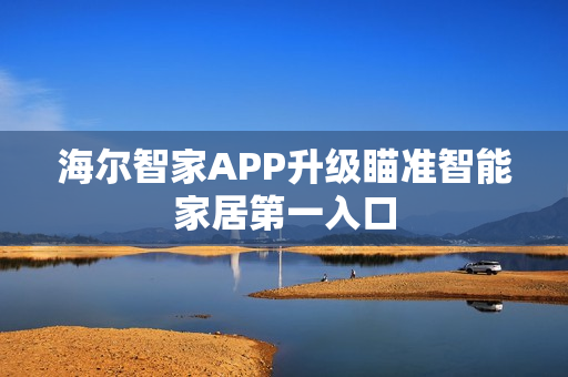 海尔智家APP升级瞄准智能家居第一入口