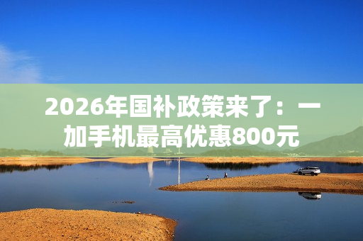 2026年国补政策来了：一加手机最高优惠800元