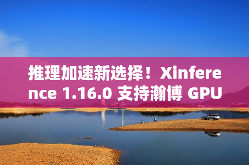 推理加速新选择！Xinference 1.16.0 支持瀚博 GPU 与持续批处理