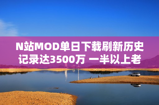 N站MOD单日下载刷新历史记录达3500万 一半以上老滚5贡献