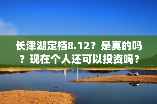 长津湖定档8.12？是真的吗？现在个人还可以投资吗？(长津湖 定档)