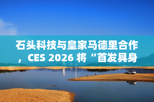 石头科技与皇家马德里合作，CES 2026 将“首发具身智能黑科技”