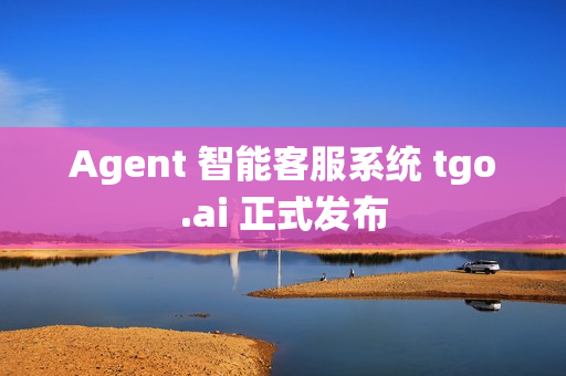 Agent 智能客服系统 tgo.ai 正式发布