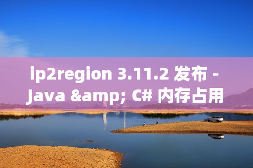 ip2region 3.11.2 发布 - Java & C# 内存占用优化