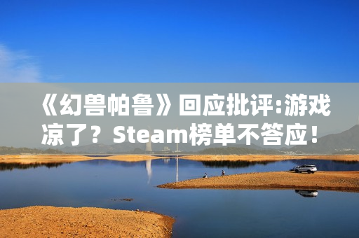 《幻兽帕鲁》回应批评:游戏凉了？Steam榜单不答应！