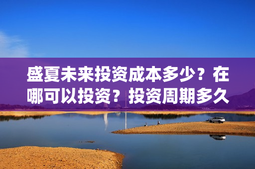 盛夏未来投资成本多少？在哪可以投资？投资周期多久？(t盛夏未来)