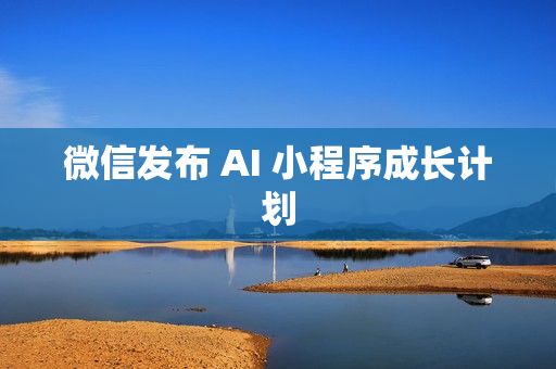 微信发布 AI 小程序成长计划