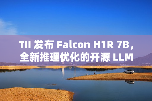 TII 发布 Falcon H1R 7B，全新推理优化的开源 LLM