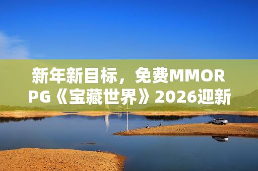 新年新目标，免费MMORPG《宝藏世界》2026迎新节活动正式开启