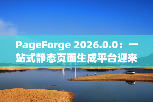 PageForge 2026.0.0：一站式静态页面生成平台迎来构建效率革命