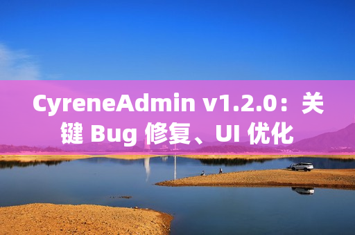 CyreneAdmin v1.2.0：关键 Bug 修复、UI 优化