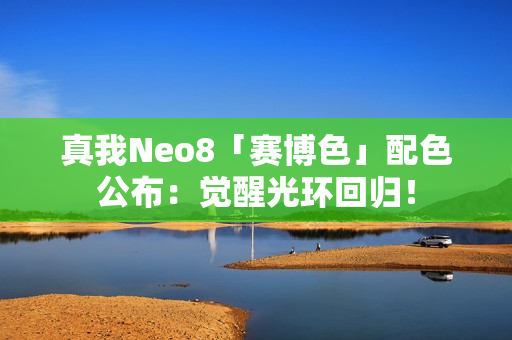 真我Neo8「赛博色」配色公布：觉醒光环回归！