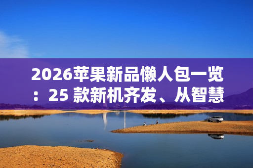 2026苹果新品懒人包一览：25 款新机齐发、从智慧门铃到AR眼镜惊喜连发