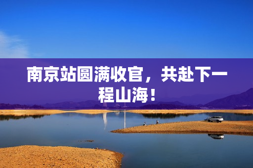 南京站圆满收官，共赴下一程山海！