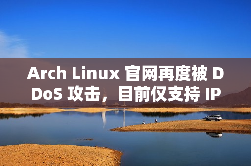 Arch Linux 官网再度被 DDoS 攻击，目前仅支持 IPv6 访问