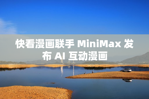 快看漫画联手 MiniMax 发布 AI 互动漫画