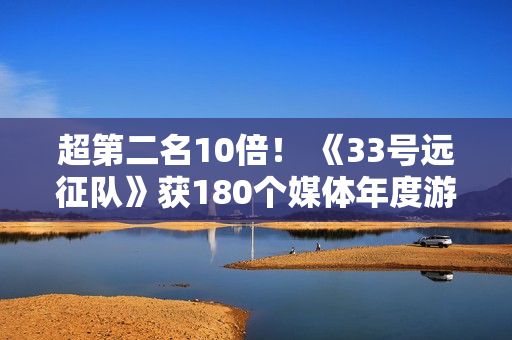 超第二名10倍！ 《33号远征队》获180个媒体年度游戏奖