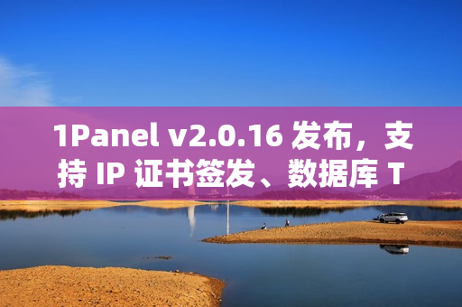 1Panel v2.0.16 发布，支持 IP 证书签发、数据库 TCP 代理