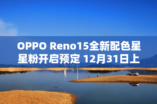 OPPO Reno15全新配色星星粉开启预定 12月31日上市