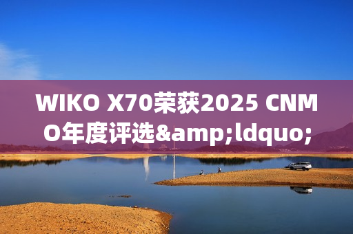 WIKO X70荣获2025 CNMO年度评选&ldquo;年度AI先锋&rdquo;