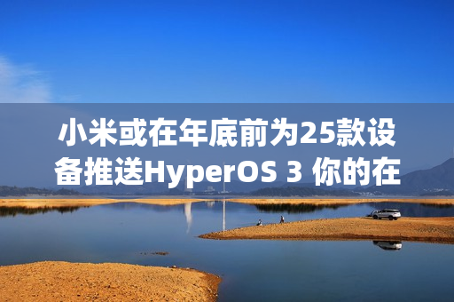 小米或在年底前为25款设备推送HyperOS 3 你的在列吗？