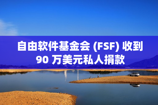 自由软件基金会 (FSF) 收到 90 万美元私人捐款