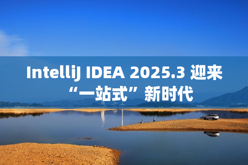 IntelliJ IDEA 2025.3 迎来“一站式”新时代