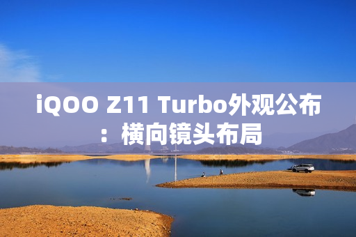 iQOO Z11 Turbo外观公布：横向镜头布局