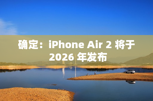 确定：iPhone Air 2 将于 2026 年发布