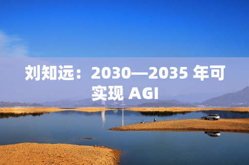 刘知远：2030—2035 年可实现 AGI