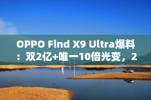 OPPO Find X9 Ultra爆料：双2亿+唯一10倍光变，2026影像机皇提前锁定？