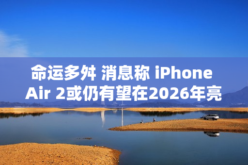 命运多舛 消息称 iPhone Air 2或仍有望在2026年亮相