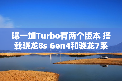 曝一加Turbo有两个版本 搭载骁龙8s Gen4和骁龙7系平台